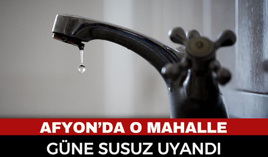 Afyonkarahisar’da pazar sabahı su kesintisi çilesi: Kocatepe Mahallesi susuz kaldı