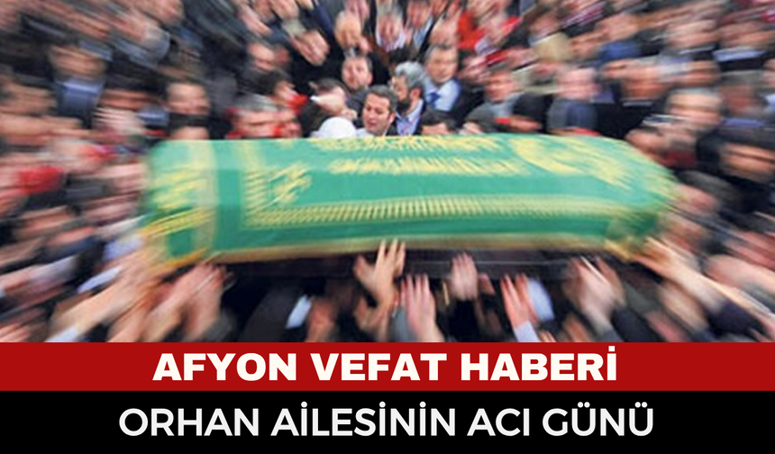 Afyonkarahisar'da vefat haberi: Celal Orhan Vefat Etti