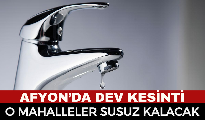 Afyonkarahisar’da dev su kesintisi! Bu gece yarısı başlıyor, onlarca mahalle susuz kalacak...