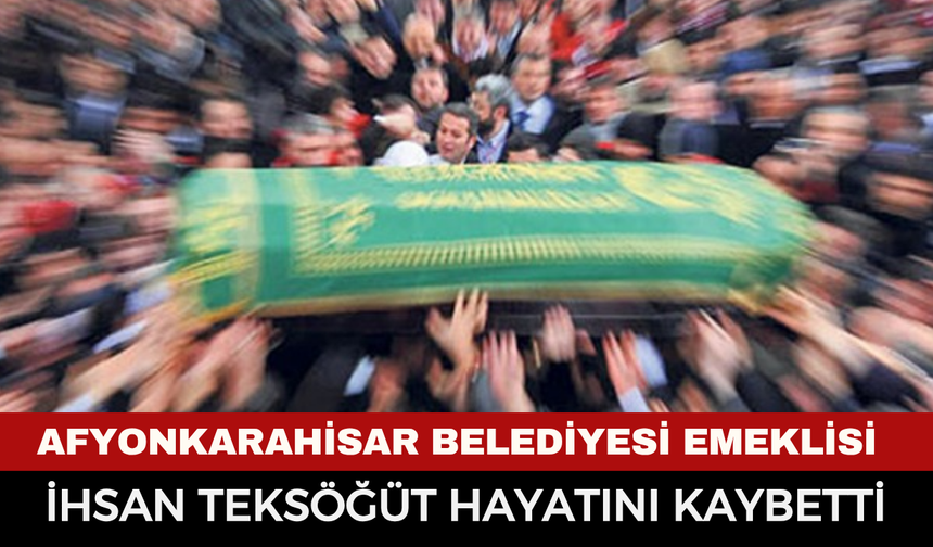 Afyonkarahisar Belediyesi emeklisi İhsan Teksöğüt hayatını kaybetti