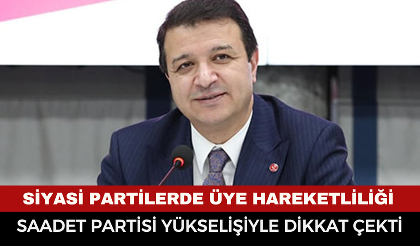 Siyasi partilerde üye hareketliliği: Saadet Partisi yükselişiyle dikkat çekti