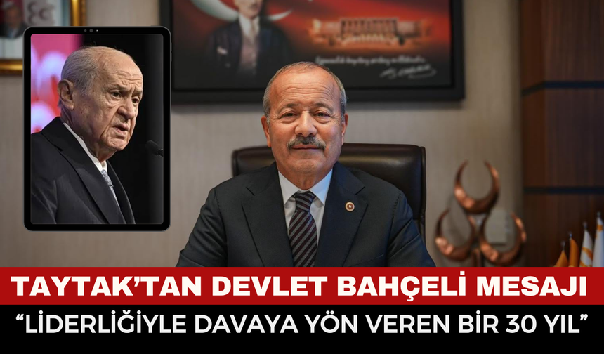 MHP’li Mehmet Taytak’tan Devlet Bahçeli’ye 30. Yıl Mesajı: “Türk Milliyetçiliği Davasına Yön Veren Bir Ömür”