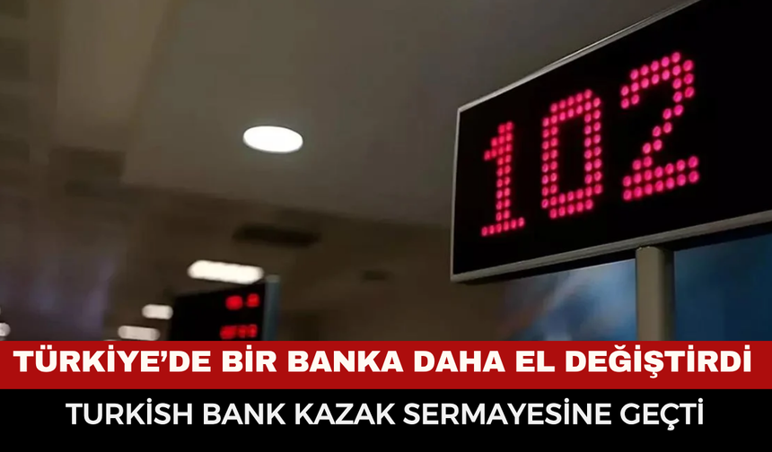 Türkiye’de bir banka daha el değiştirdi: Turkish Bank Kazak sermayesine geçti
