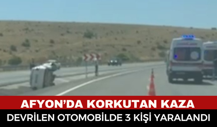 Afyonkarahisar'da korkutan kaza: Aynı aileden 3 kişi yaralanarak hastaneye kaldırıldı
