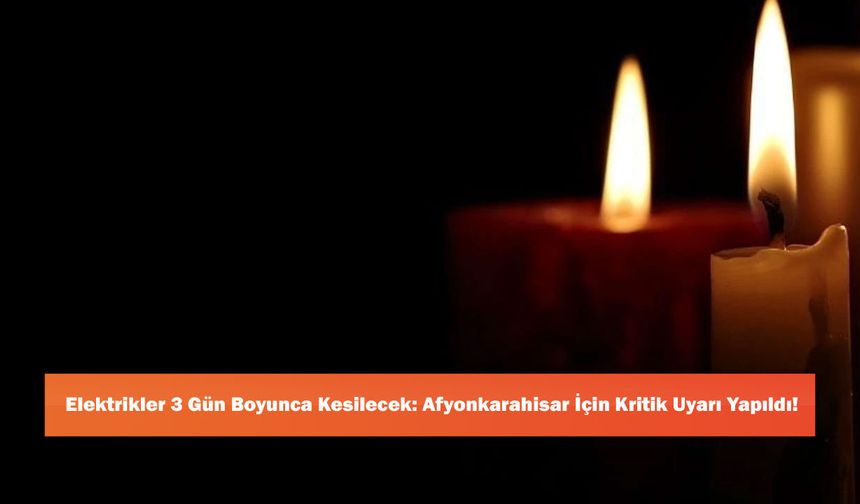 Elektrikler 3 Gün Boyunca Kesilecek: Afyonkarahisar İçin Kritik Uyarı Yapıldı!