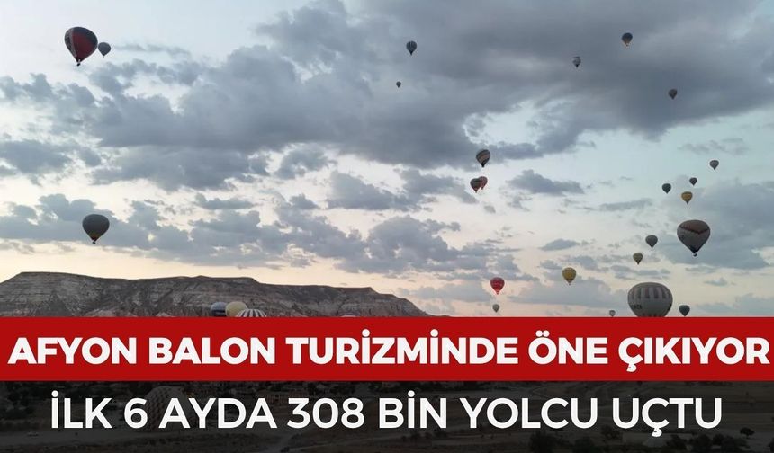 Afyonkarahisar balon turizminde öne çıkıyor: İlk 6 ayda 308 bin yolcu uçtu
