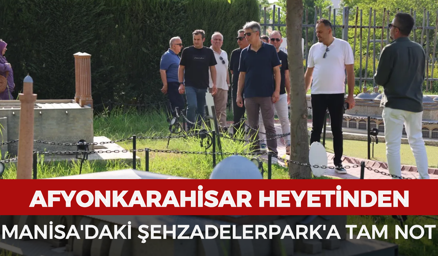 Afyonkarahisar heyetinden Manisa'daki Şehzadelerpark'a tam not