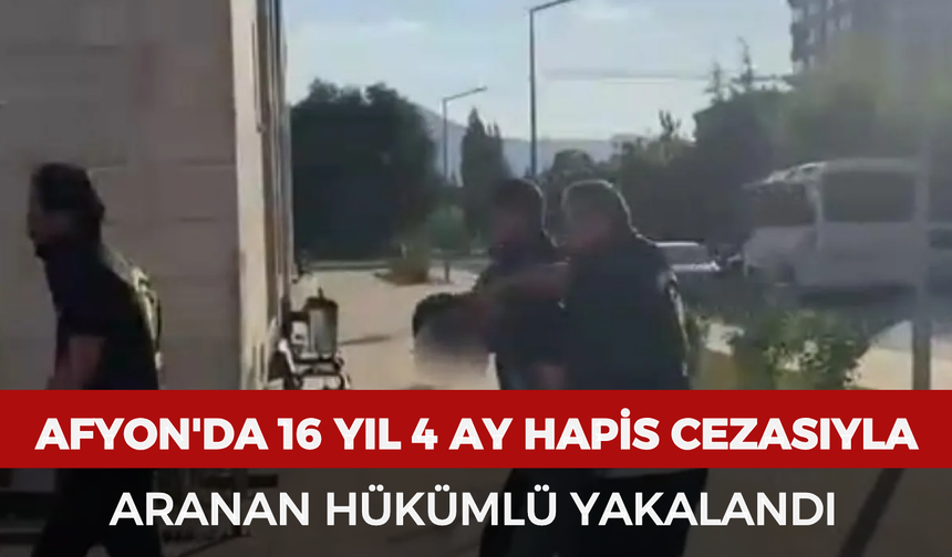 Afyonkarahisar'da 16 yıl 4 ay hapis cezasıyla aranan hükümlü yakalandı