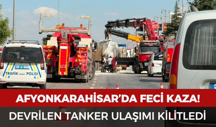 Afyonkarahisar’da feci kaza! Devrilen tanker ulaşımı kilitledi