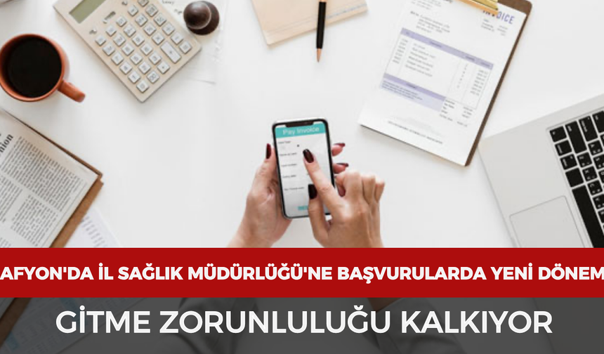 Afyonkarahisar'da İl Sağlık Müdürlüğü'ne başvurularda yeni dönem: Gitme zorunluluğu kalkıyor