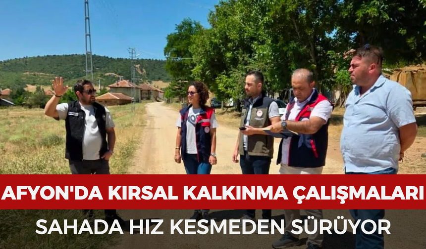 Afyonkarahisar'da kırsal kalkınma çalışmaları sahada hız kesmeden sürüyor