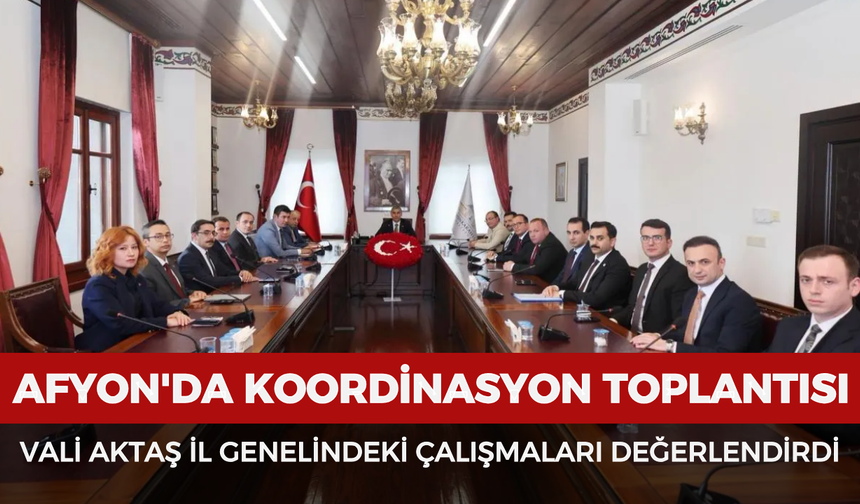 Afyonkarahisar'da koordinasyon toplantısı: Vali Aktaş il genelindeki çalışmaları değerlendirdi