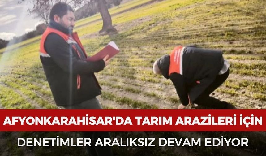 Afyonkarahisar'da tarım arazileri için denetimler aralıksız devam ediyor