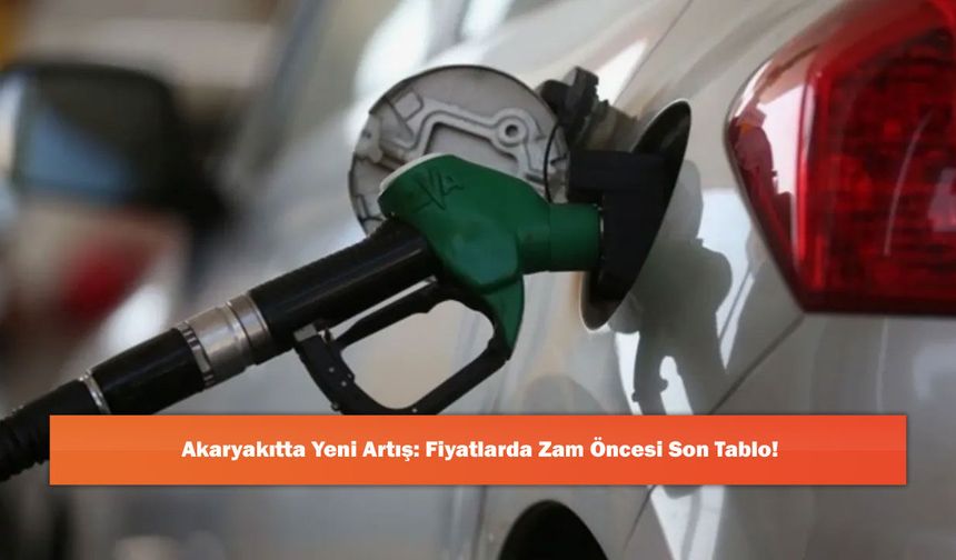 Akaryakıtta Yeni Artış: Fiyatlarda Zam Öncesi Son Tablo!
