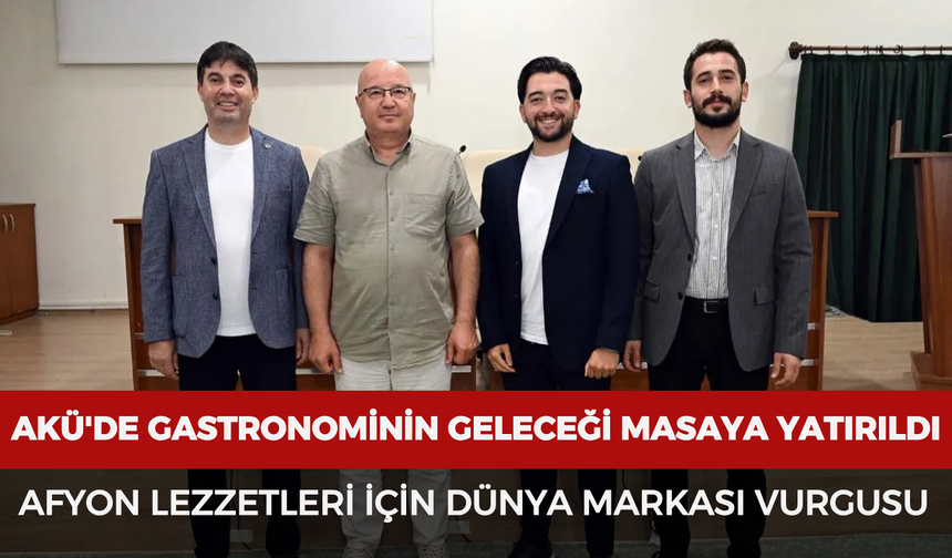 AKÜ'de gastronominin geleceği masaya yatırıldı: Afyon lezzetleri için dünya markası vurgusu