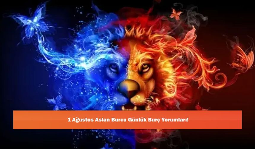 1 Ağustos Aslan Burcu Günlük Burç Yorumları!