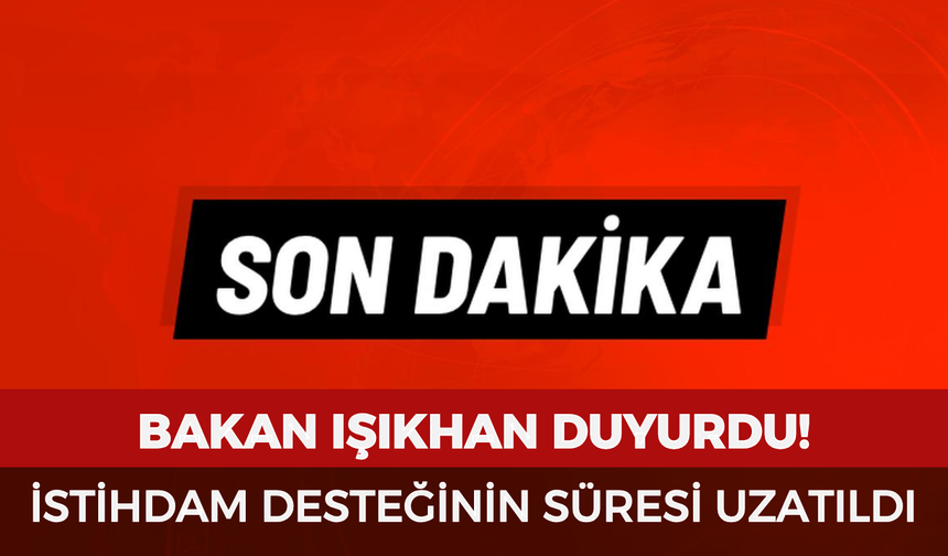 Bakan Işıkhan duyurdu: İstihdam desteğinin süresi uzatıldı!