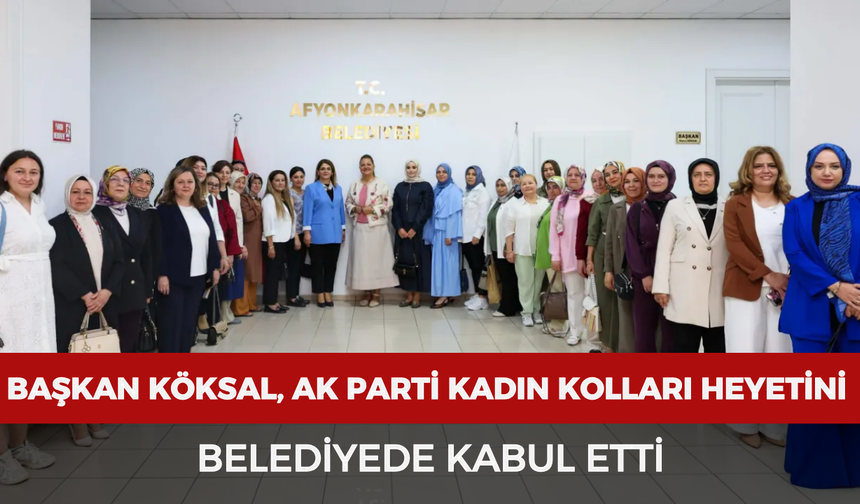 Başkan Köksal, AK Parti Kadın Kolları heyetini belediyede kabul etti