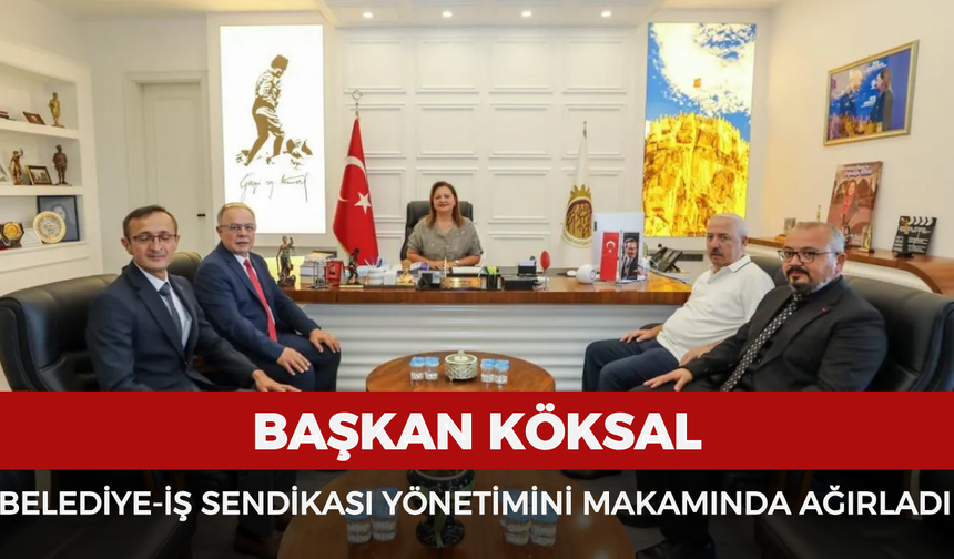 Başkan Köksal, Belediye-İş Sendikası Yönetimini makamında ağırladı