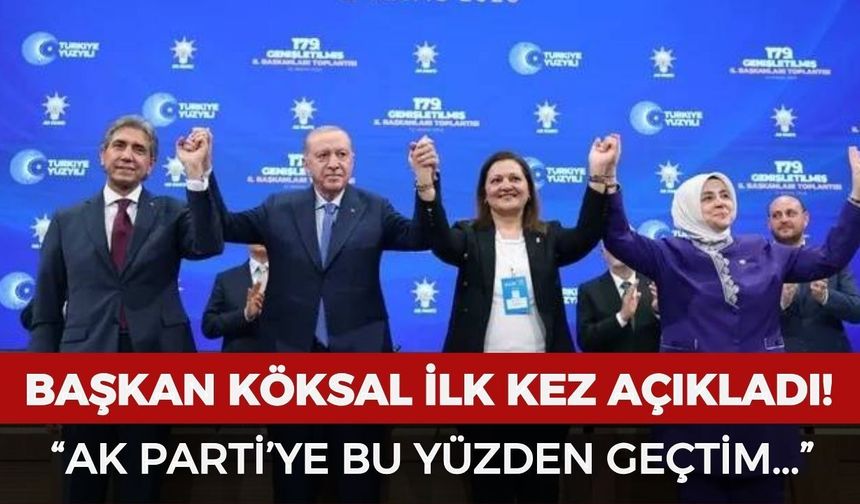 Başkan Köksal ilk kez açıkladı: " AK Parti'ye bu yüzden geçtim..."
