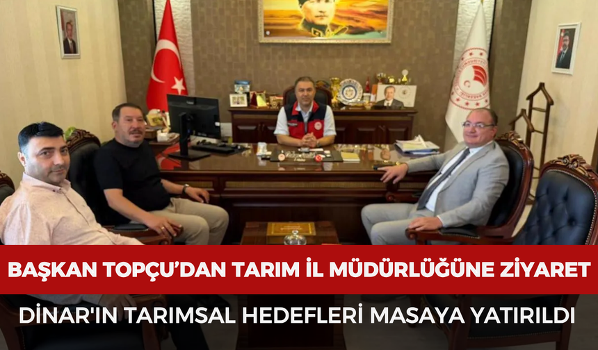 Başkan Topçu’dan Tarım İl Müdürlüğüne ziyaret: Dinar'ın tarımsal hedefleri masaya yatırıldı