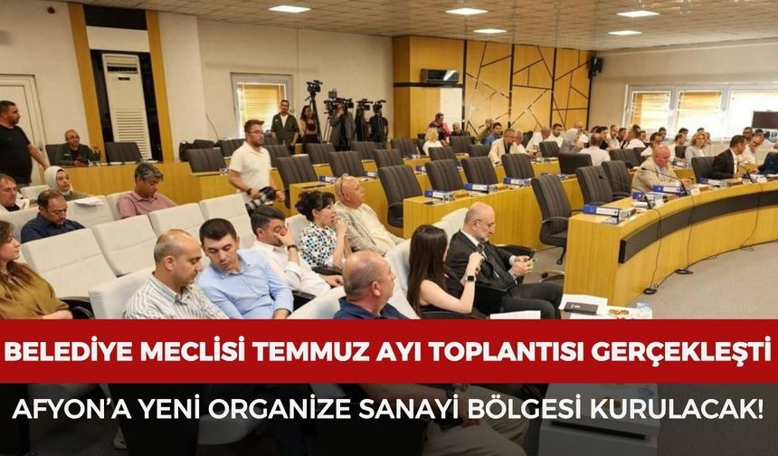 Belediye Meclisi temmuz ayı toplantısı gerçekleşti: Afyon'a yeni organize sanayi bölgesi kurulacak!