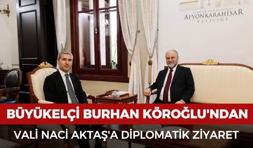 Büyükelçi Burhan Köroğlu'ndan Vali Naci Aktaş'a diplomatik ziyaret