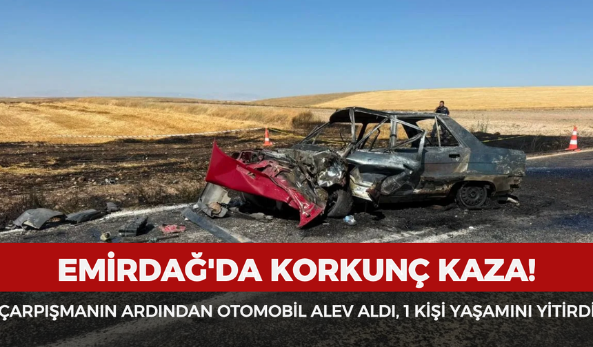 Emirdağ'da korkunç kaza: Çarpışmanın ardından otomobil alev aldı, 1 kişi yaşamını yitirdi