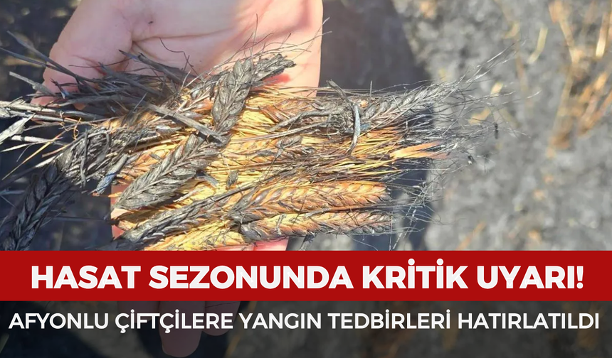 Hasat sezonunda kritik uyarı! Afyonlu çiftçilere yangın tedbirleri hatırlatıldı
