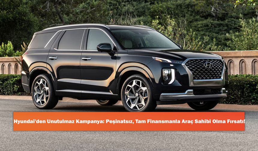 Hyundai'den Unutulmaz Kampanya: Peşinatsız, Tam Finansmanla Araç Sahibi Olma Fırsatı!
