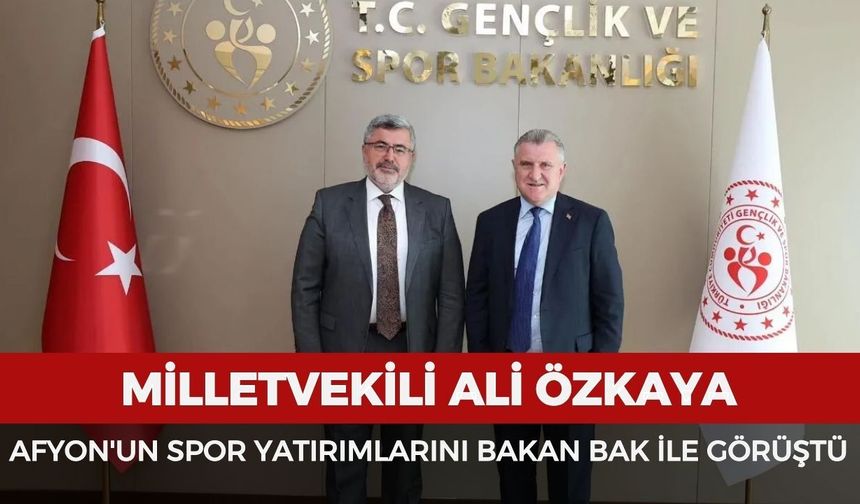 Milletvekili Ali Özkaya, Afyonkarahisar'ın spor yatırımlarını Bakan Bak ile görüştü