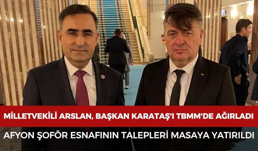 Milletvekili Arslan, Başkan Karataş'ı TBMM'de ağırladı: Afyon şoför esnafının talepleri masaya yatırıldı