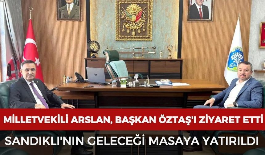 Milletvekili Arslan, Başkan Öztaş'ı ziyaret etti: Sandıklı'nın geleceği masaya yatırıldı
