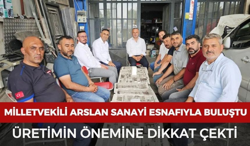 Milletvekili Arslan sanayi esnafıyla buluştu: Üretimin önemine dikkat çekti
