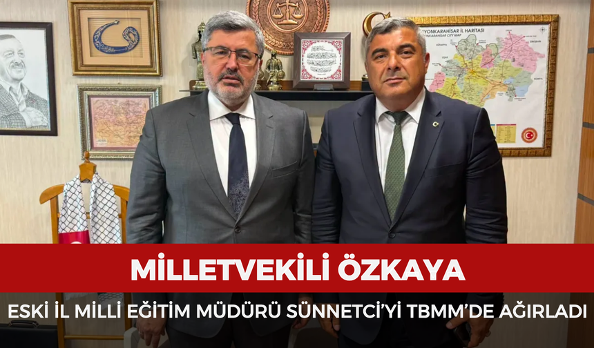 Milletvekili Özkaya, eski İl Milli Eğitim Müdürü Miraç Sünnetci’yi TBMM’de ağırladı