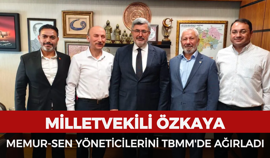 Milletvekili Özkaya Memur-Sen yöneticilerini TBMM'de ağırladı