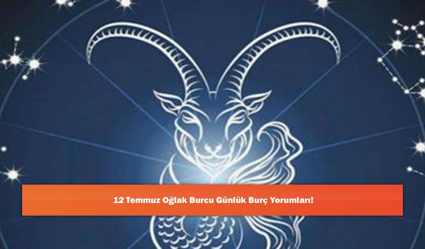 12 Temmuz Oğlak Burcu Günlük Burç Yorumları!
