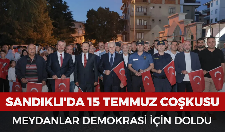 Sandıklı'da 15 Temmuz coşkusu: Meydanlar demokrasi için doldu