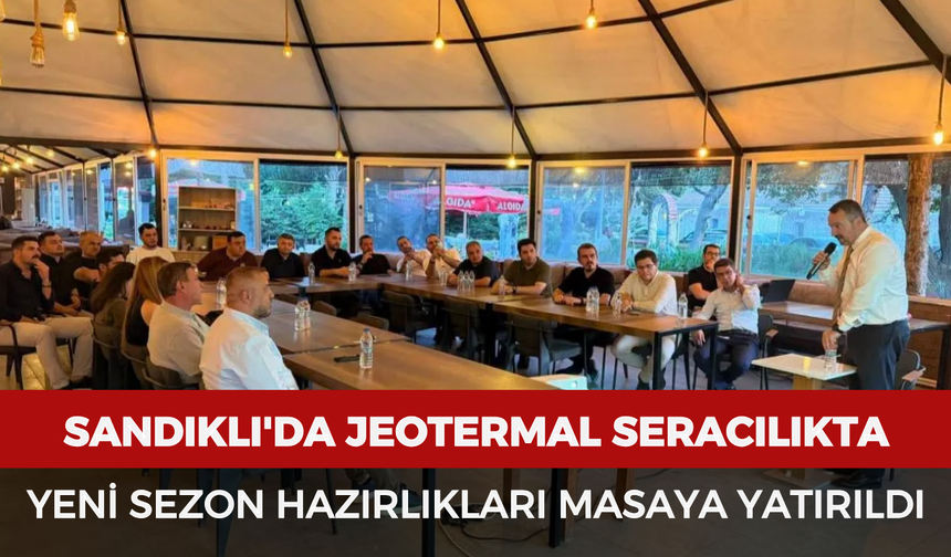 Sandıklı'da jeotermal seracılıkta yeni sezon hazırlıkları masaya yatırıldı