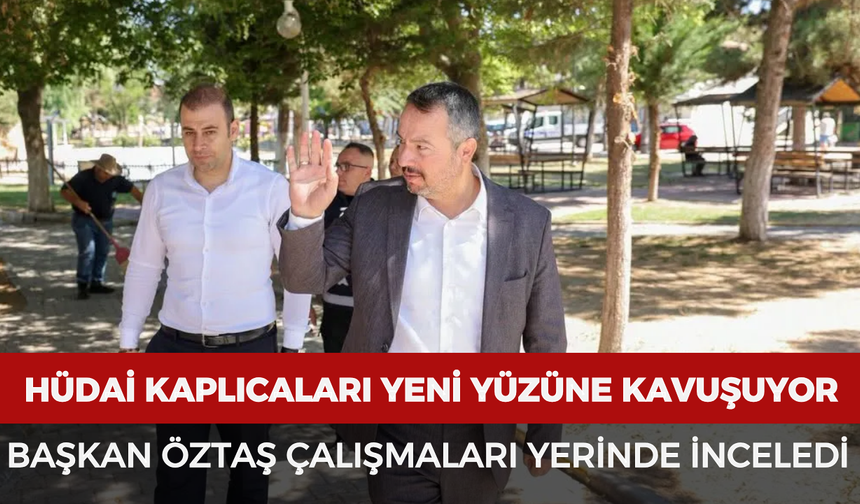 Hüdai Kaplıcaları yeni yüzüne kavuşuyor: Başkan Öztaş çalışmaları yerinde inceledi