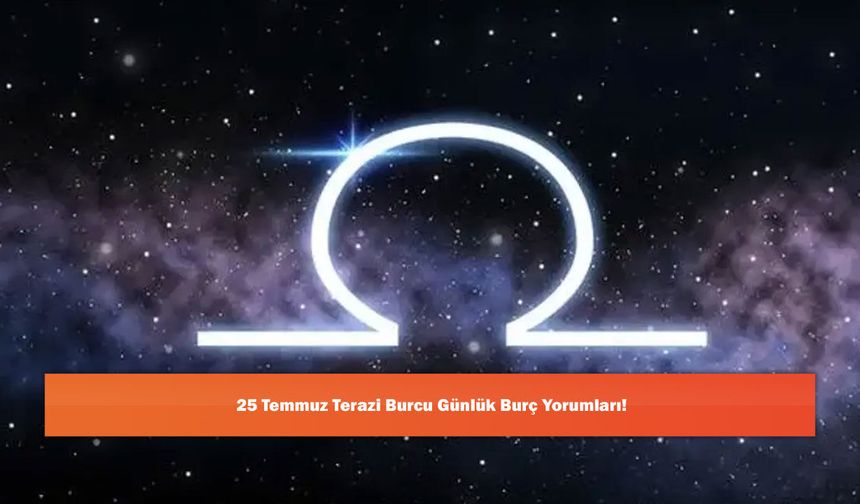 25 Temmuz Terazi Burcu Günlük Burç Yorumları!