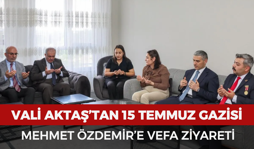 Vali Aktaş’tan 15 Temmuz gazisi Mehmet Özdemir’e vefa ziyareti