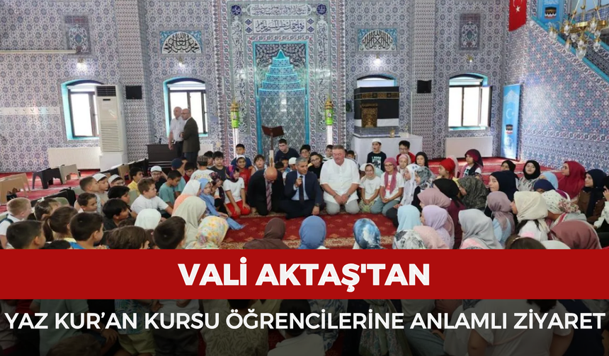 Vali Aktaş'tan Yaz Kur’an Kursu öğrencilerine anlamlı ziyaret