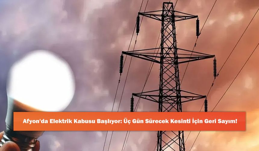 Afyon'da Elektrik Kabusu Başlıyor: Üç Gün Sürecek Kesinti İçin Geri Sayım!