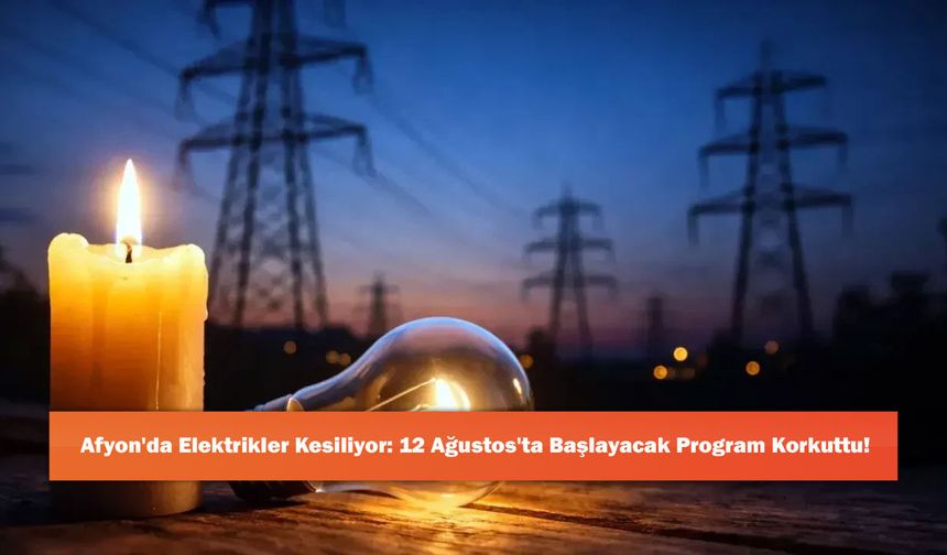 Afyon'da Elektrikler Kesiliyor: 12 Ağustos'ta Başlayacak Program Korkuttu!
