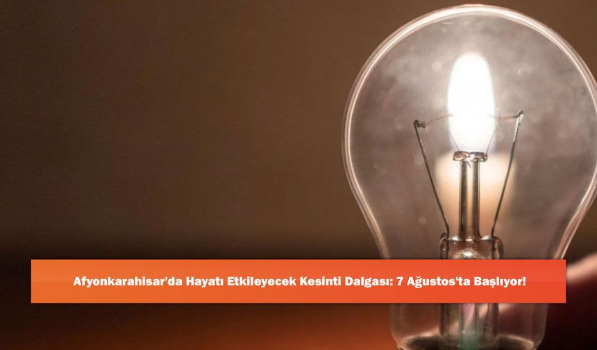 Afyonkarahisar'da Hayatı Etkileyecek Kesinti Dalgası: 7 Ağustos'ta Başlıyor!