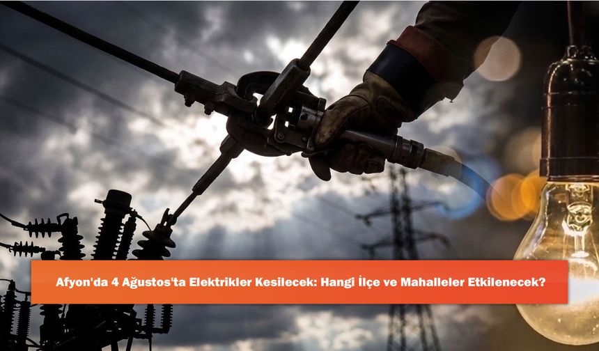 Afyon'da 4 Ağustos'ta Elektrikler Kesilecek: Hangi İlçe ve Mahalleler Etkilenecek?