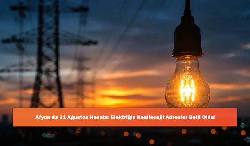 Afyon'da 31 Ağustos Hesabı: Elektriğin Kesileceği Adresler Belli Oldu!