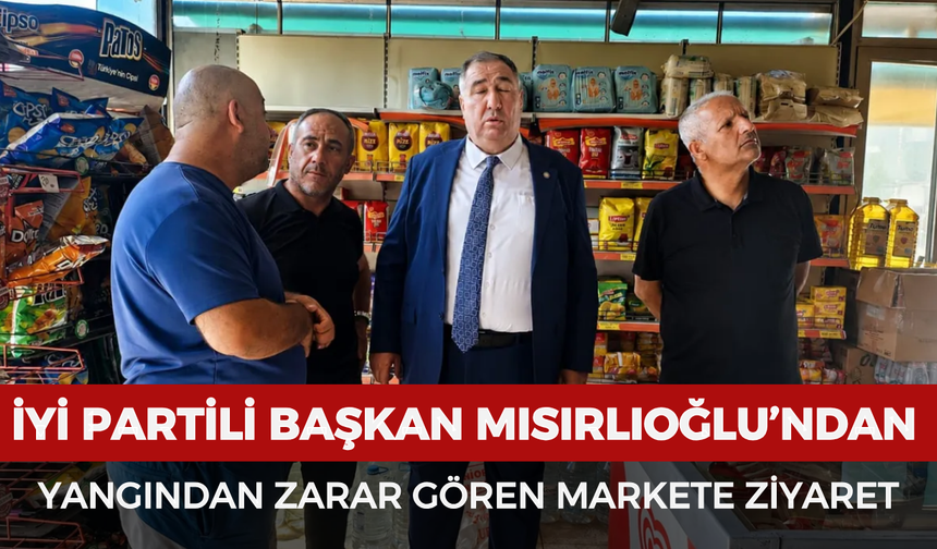 Başkan Mısırlıoğlu’ndan yangından zarar gören markete ziyaret