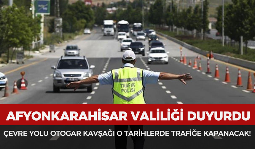 Afyonkarahisar Valiliği duyurdu: Çevre Yolu Otogar Kavşağı o tarihlerde trafiğe kapanacak!